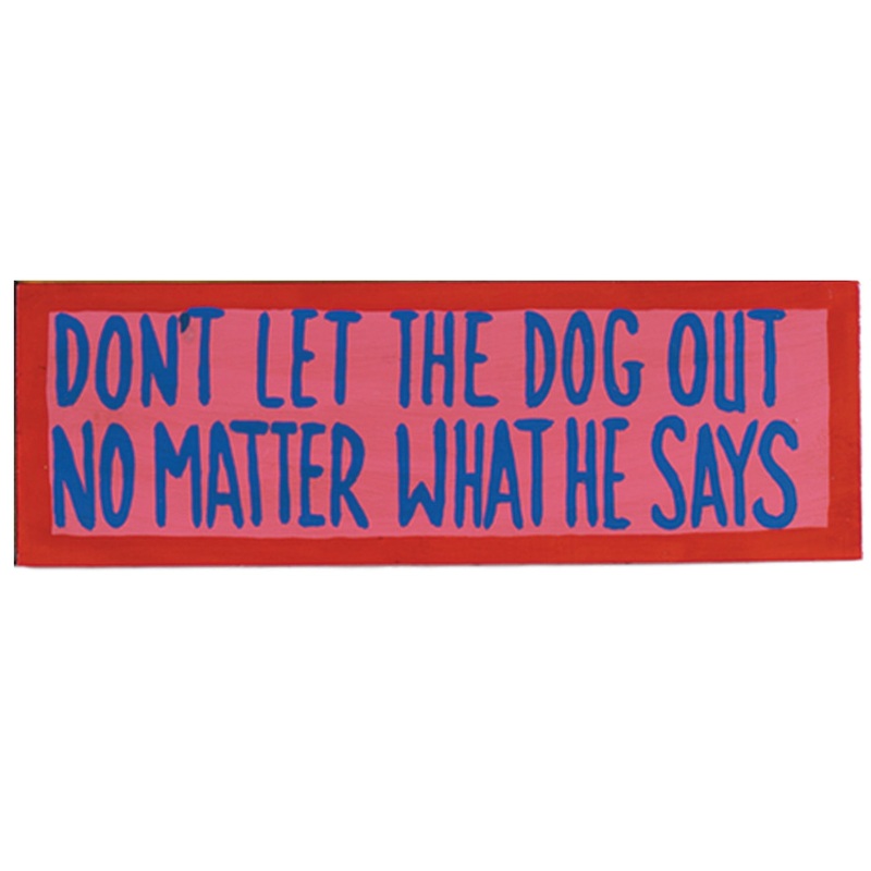 DON’T LET THE DOG OUT – NO MATTER WHAT HE SAYS – WALL SIGN
